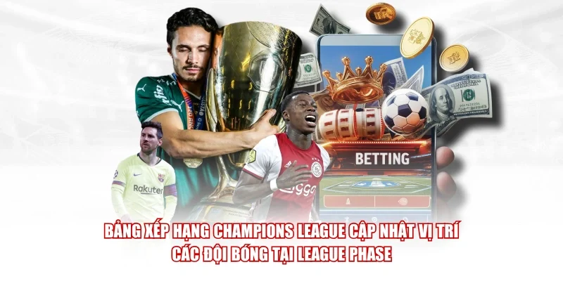 Bảng xếp hạng Champions League cập nhật vị trí các đội bóng tại League Phase