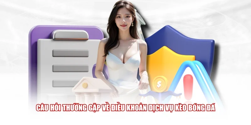 Câu hỏi thường gặp về điều khoản dịch vụ Kèo Bóng Đá