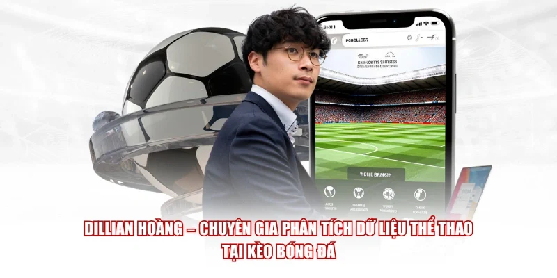 Dillian Hoàng – chuyên gia phân tích dữ liệu thể thao tại Kèo Bóng Đá