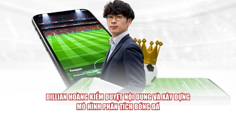 Dillian Hoàng kiểm duyệt nội dung và xây dựng mô hình phân tích bóng đá