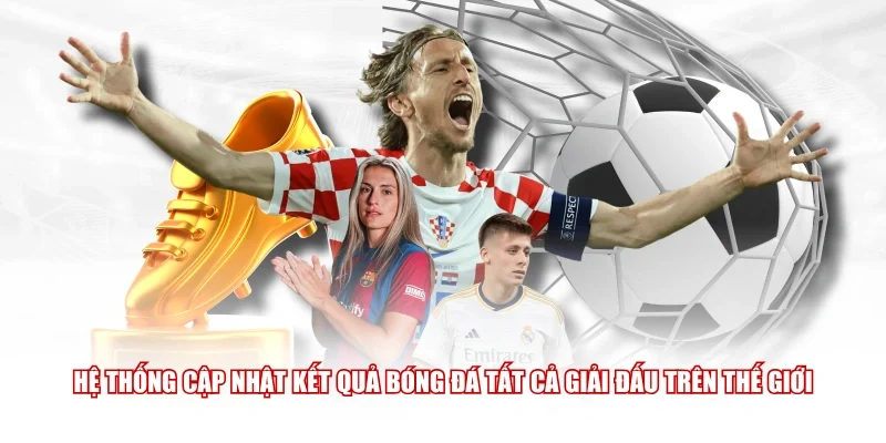 Hệ thống cập nhật kết quả bóng đá tất cả giải đấu trên thế giới