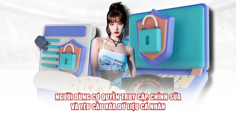 Người dùng có quyền truy cập, chỉnh sửa và yêu cầu xóa dữ liệu cá nhân.