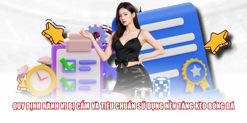 Quy định hành vi bị cấm và tiêu chuẩn sử dụng nền tảng Kèo Bóng Đá