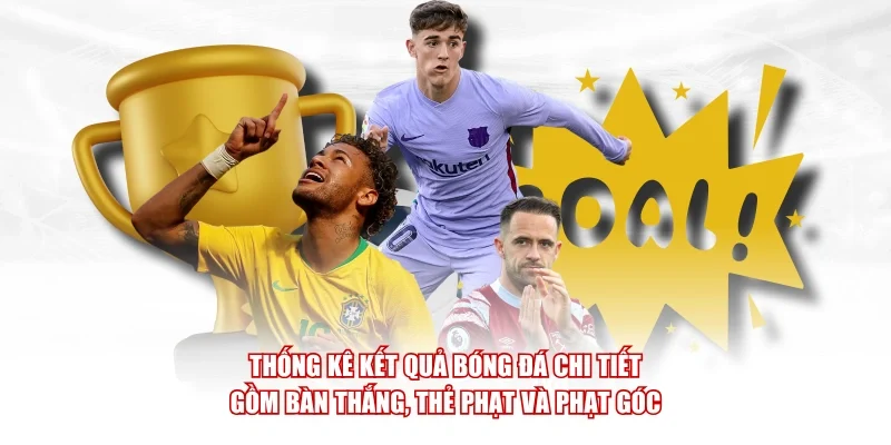 Thống kê kết quả bóng đá chi tiết gồm bàn thắng, thẻ phạt và phạt góc